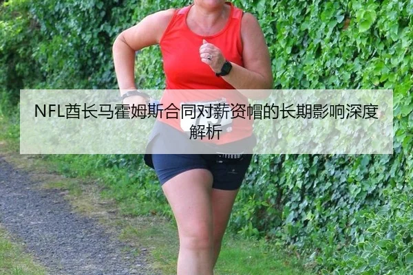 NFL酋长马霍姆斯合同对薪资帽的长期影响深度解析