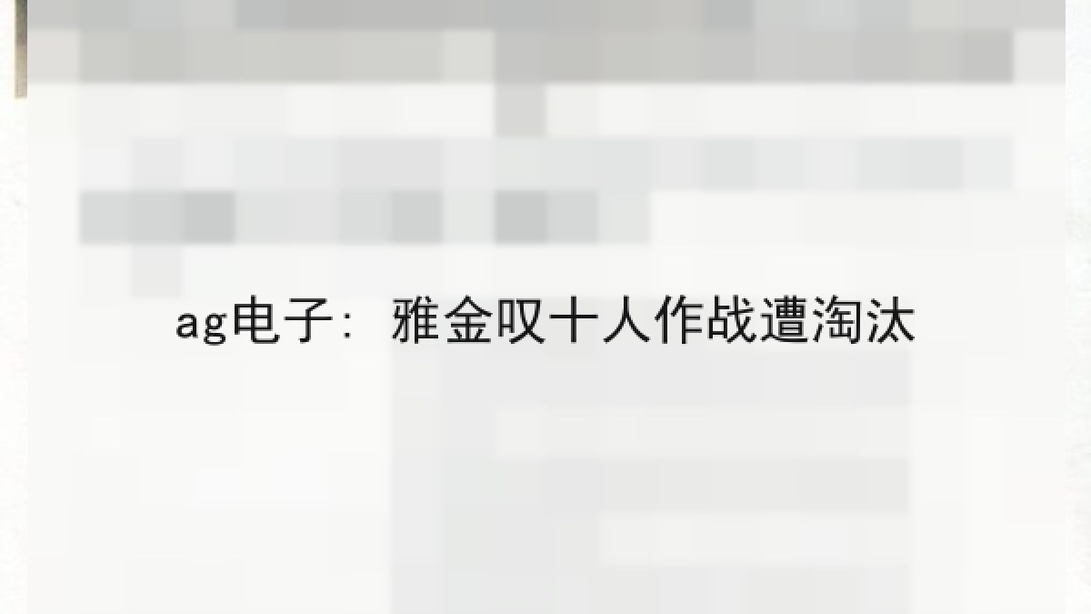 ag电子: 雅金叹十人作战遭淘汰 ag电子: 雅金叹十人作战遭淘汰