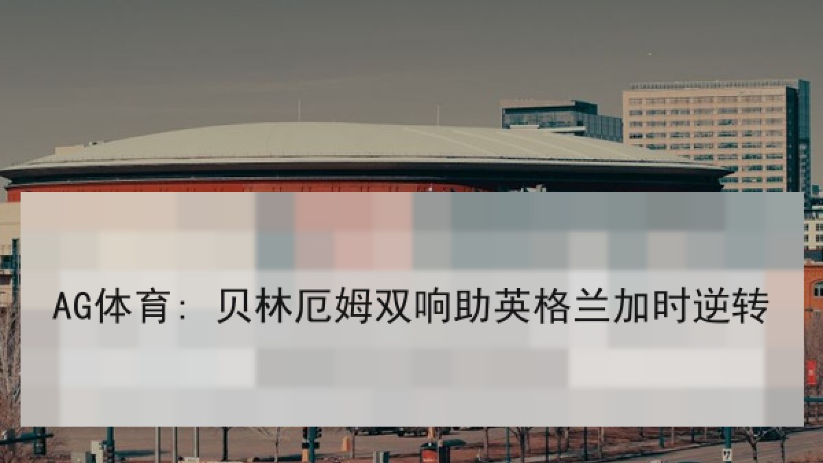 AG体育: 贝林厄姆双响助英格兰加时逆转