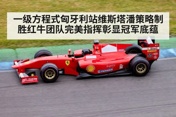 一级方程式匈牙利站维斯塔潘策略制胜红牛团队完美指挥彰显冠军底蕴