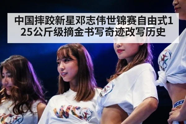 中国摔跤新星邓志伟世锦赛自由式125公斤级摘金书写奇迹改写历史