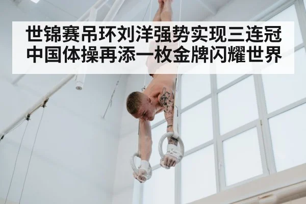 世锦赛吊环刘洋强势实现三连冠 中国体操再添一枚金牌闪耀世界