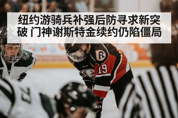 纽约游骑兵补强后防寻求新突破 门神谢斯特金续约仍陷僵局
