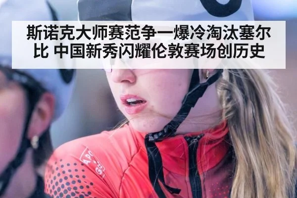 斯诺克大师赛范争一爆冷淘汰塞尔比 中国新秀闪耀伦敦赛场创历史